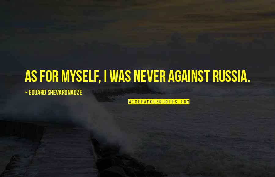 100 Days Happier Quotes By Eduard Shevardnadze: As for myself, I was never against Russia.