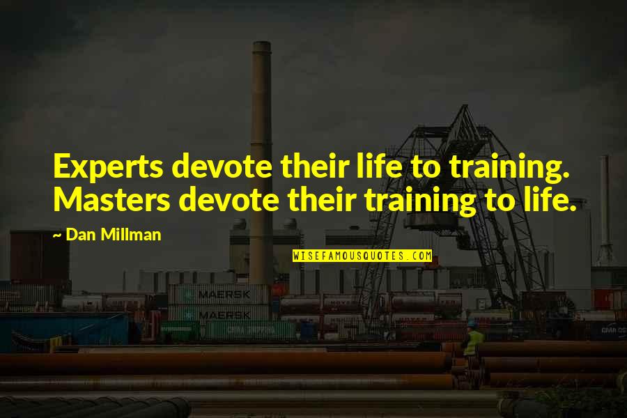 100 Days School Quotes By Dan Millman: Experts devote their life to training. Masters devote