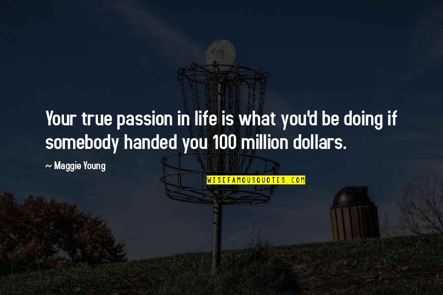 100 Dollars Quotes By Maggie Young: Your true passion in life is what you'd