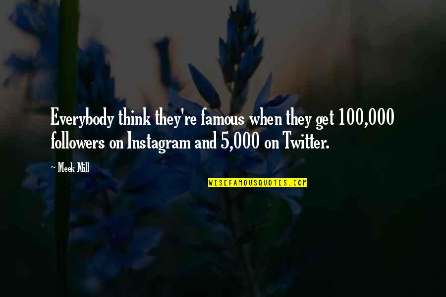 100 Followers Quotes By Meek Mill: Everybody think they're famous when they get 100,000