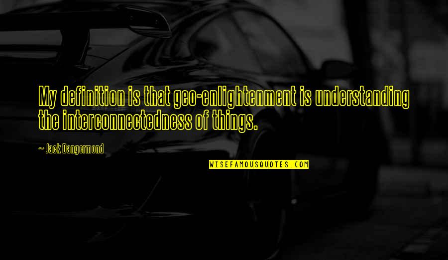 100 Funniest Quotes By Jack Dangermond: My definition is that geo-enlightenment is understanding the