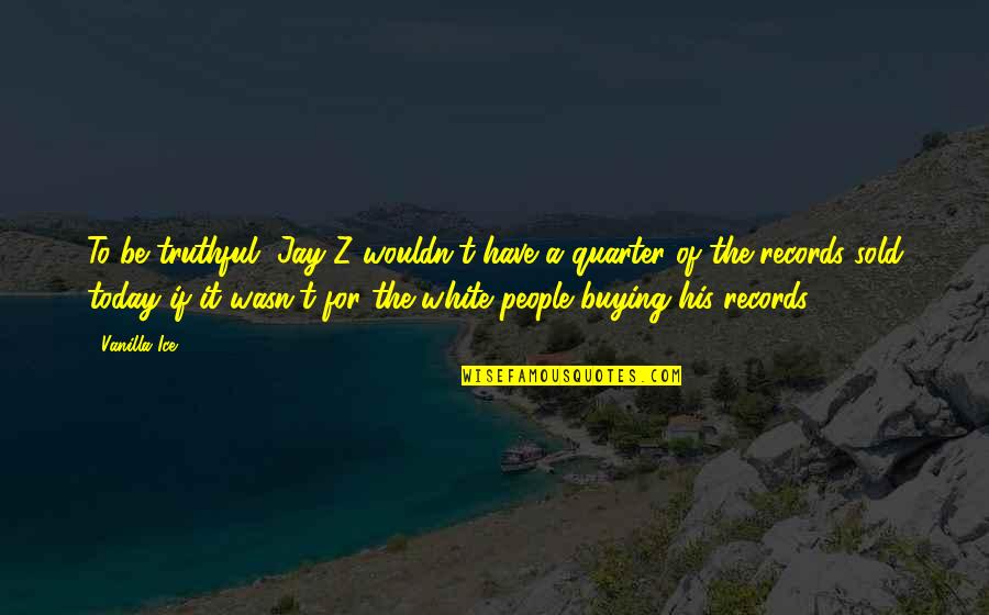 100 Ghastly Little Ghost Stories Quotes By Vanilla Ice: To be truthful, Jay-Z wouldn't have a quarter 100 Ghastly Little Ghost Stories Quotes By Vanilla Ice: To be truthful, Jay-Z wouldn't have a quarter