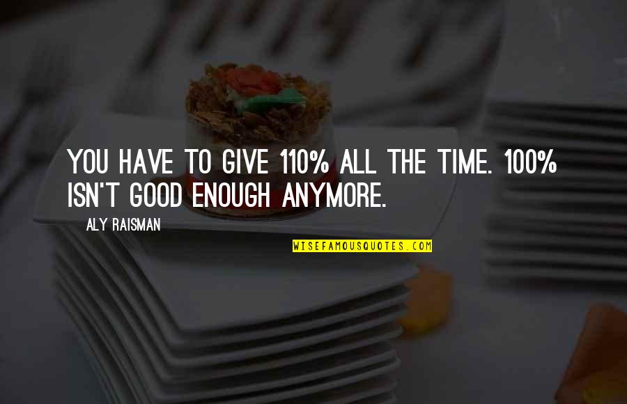 100 Good Quotes By Aly Raisman: You have to give 110% all the time.