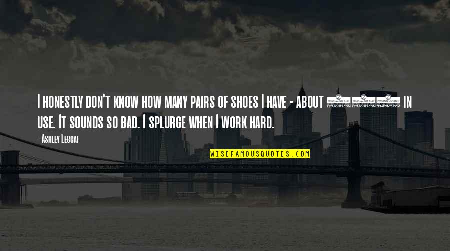 100 Hard Work Quotes By Ashley Leggat: I honestly don't know how many pairs of 100 Hard Work Quotes By Ashley Leggat: I honestly don't know how many pairs of