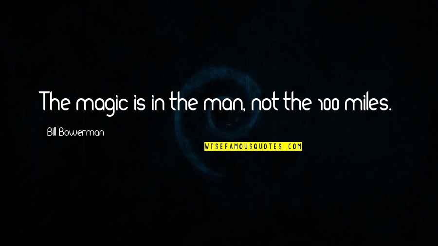 100 Miles Quotes By Bill Bowerman: The magic is in the man, not the