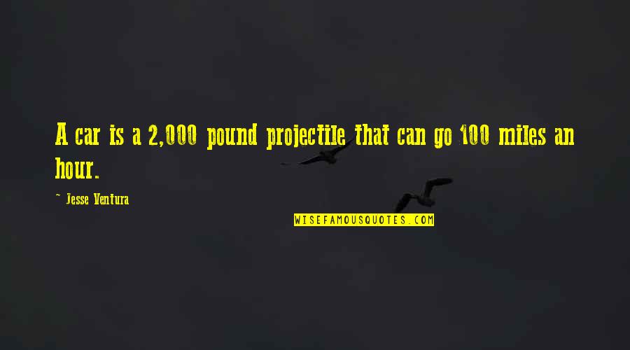 100 Miles Quotes By Jesse Ventura: A car is a 2,000 pound projectile that