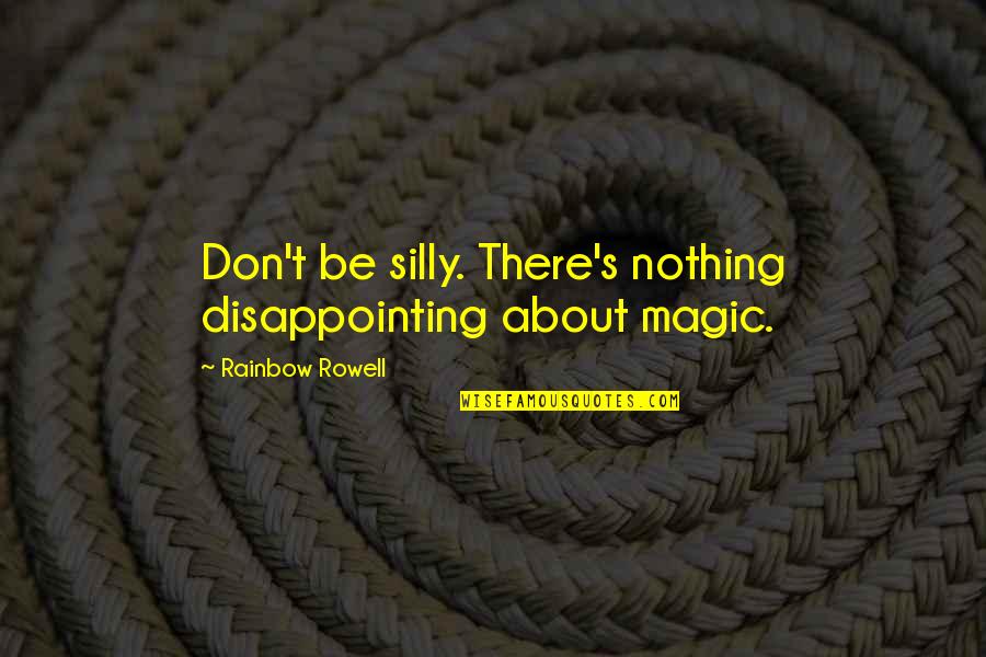 100 Organic Quotes By Rainbow Rowell: Don't be silly. There's nothing disappointing about magic.