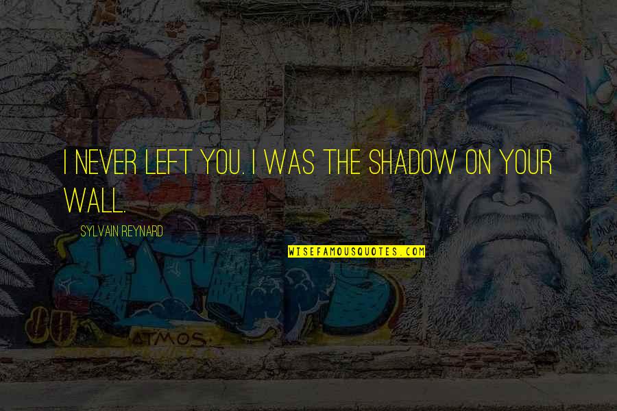 100 Percent Attendance Quotes By Sylvain Reynard: I never left you. I was the shadow 100 Percent Attendance Quotes By Sylvain Reynard: I never left you. I was the shadow