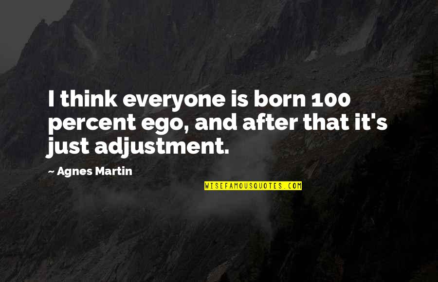 100 Percent Quotes By Agnes Martin: I think everyone is born 100 percent ego,