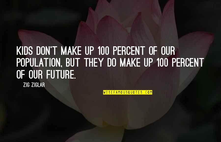100 Percent Quotes By Zig Ziglar: Kids don't make up 100 percent of our