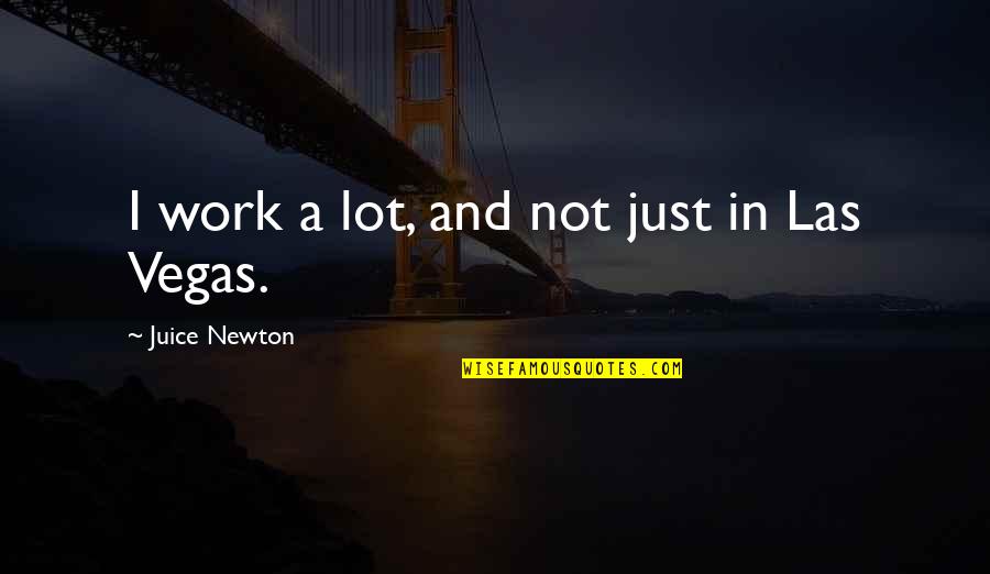 100 Percent Real Quotes By Juice Newton: I work a lot, and not just in