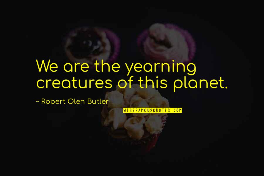 100 Quality Quotes By Robert Olen Butler: We are the yearning creatures of this planet.