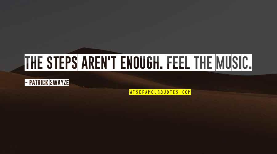 100 Real Quotes By Patrick Swayze: The steps aren't enough. Feel the music.