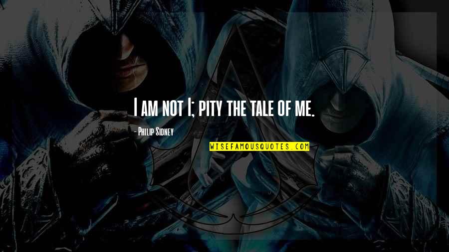 100 Reasons To Be Happy Quotes By Philip Sidney: I am not I; pity the tale of