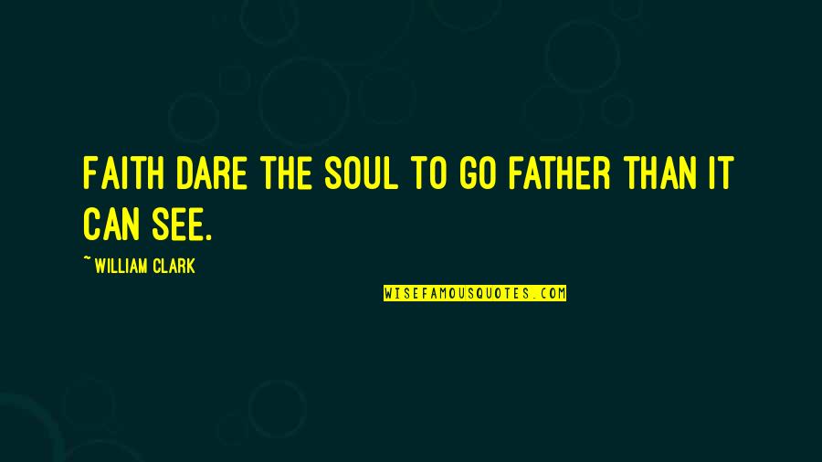 100 Reasons To Be Happy Quotes By William Clark: Faith dare the soul to go father than