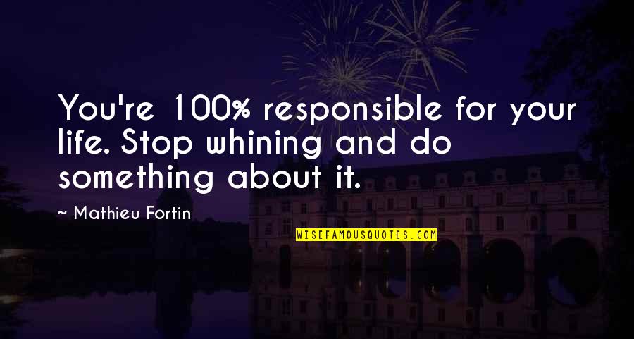 100 Responsible Quotes By Mathieu Fortin: You're 100% responsible for your life. Stop whining