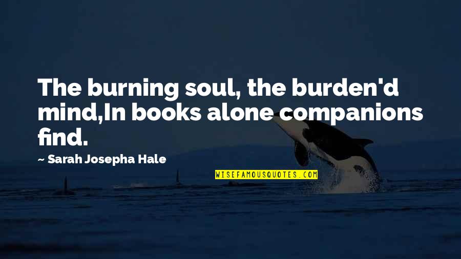 100 Responsible Quotes By Sarah Josepha Hale: The burning soul, the burden'd mind,In books alone