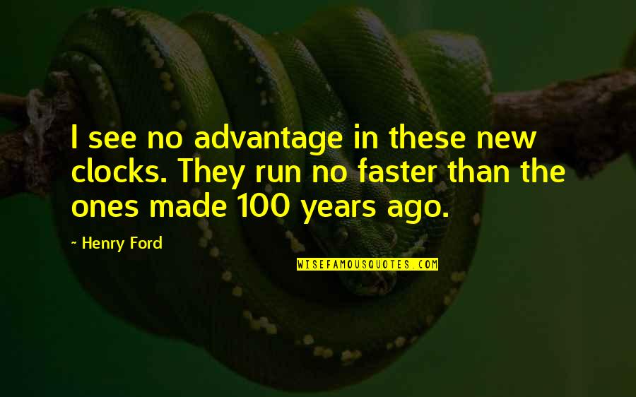 100 Years Ago Quotes By Henry Ford: I see no advantage in these new clocks.