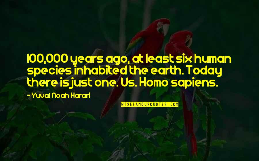 100 Years Ago Quotes By Yuval Noah Harari: 100,000 years ago, at least six human species