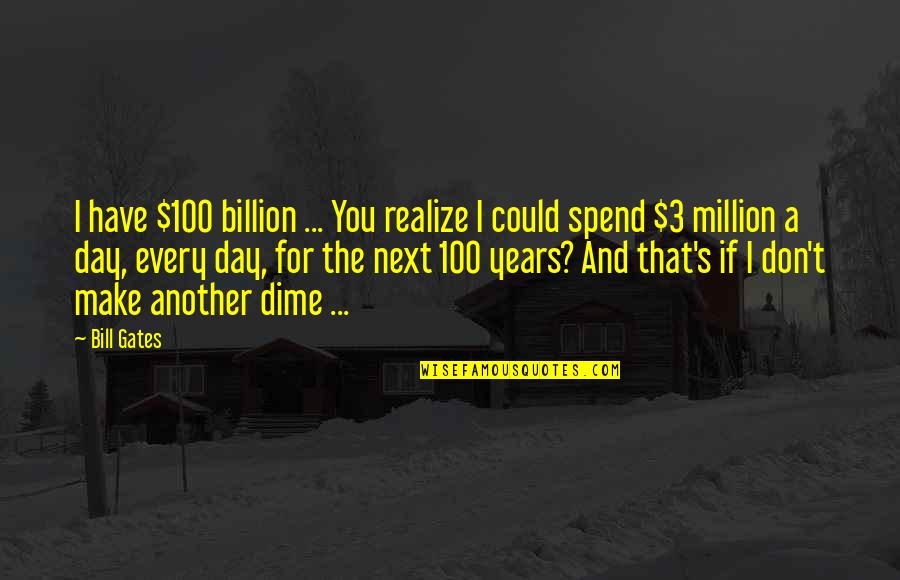 100 Years From Now Quotes By Bill Gates: I have $100 billion ... You realize I