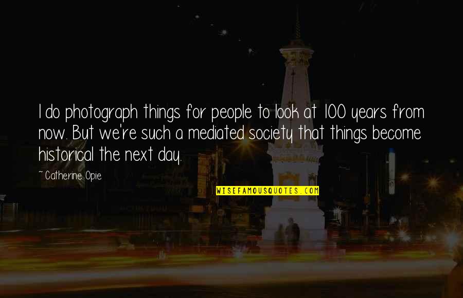 100 Years From Now Quotes By Catherine Opie: I do photograph things for people to look