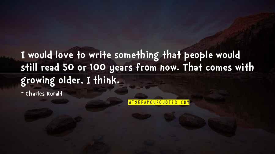 100 Years From Now Quotes By Charles Kuralt: I would love to write something that people 100 Years From Now Quotes By Charles Kuralt: I would love to write something that people