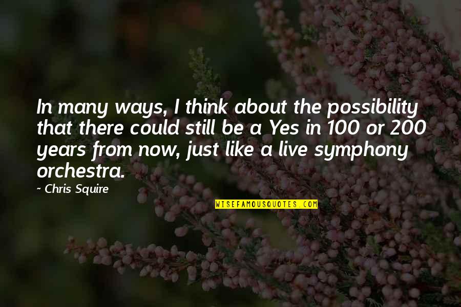 100 Years From Now Quotes By Chris Squire: In many ways, I think about the possibility