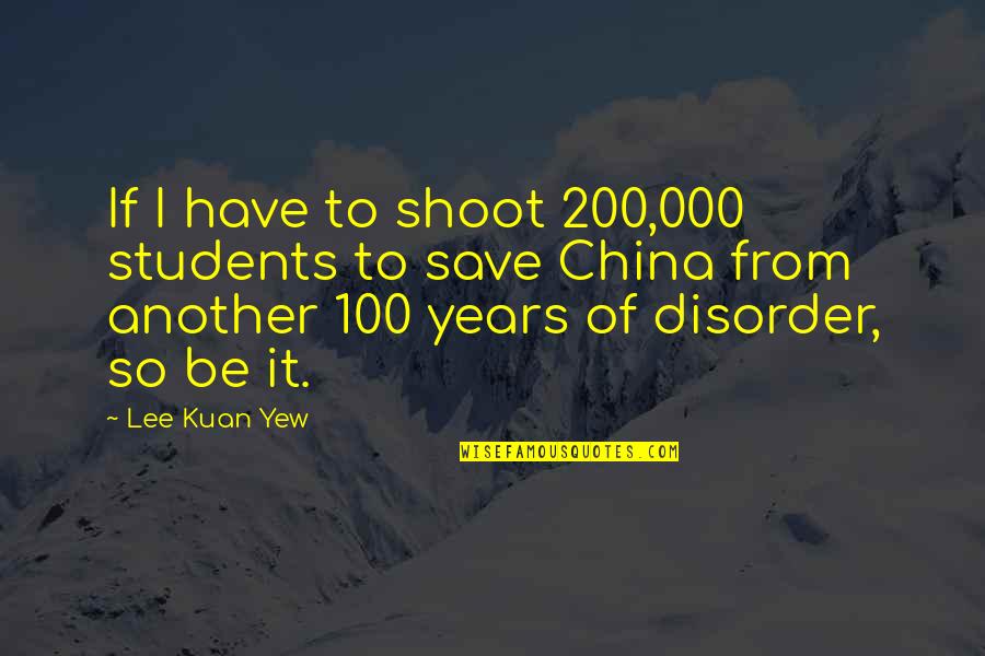 100 Years From Now Quotes By Lee Kuan Yew: If I have to shoot 200,000 students to