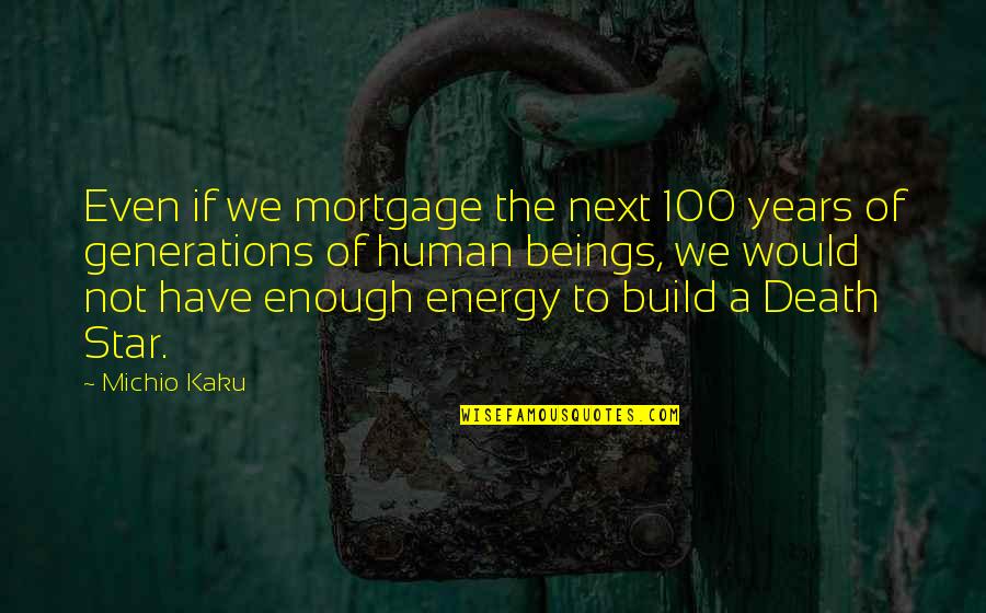 100 Years From Now Quotes By Michio Kaku: Even if we mortgage the next 100 years