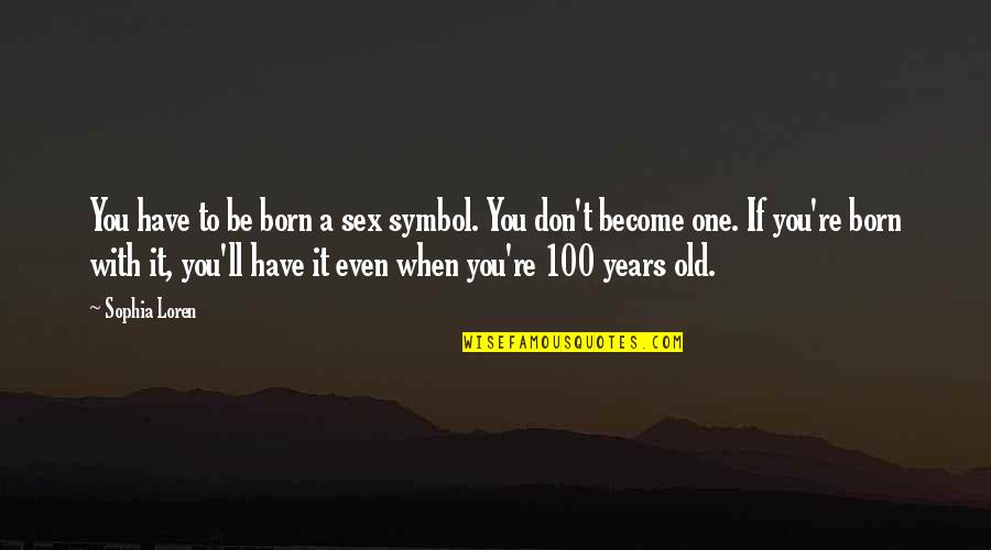 100 Years From Now Quotes By Sophia Loren: You have to be born a sex symbol.