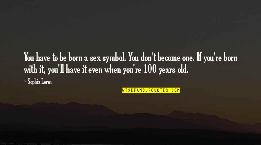 100 Years From Now Quotes By Sophia Loren: You have to be born a sex symbol. 100 Years From Now Quotes By Sophia Loren: You have to be born a sex symbol.