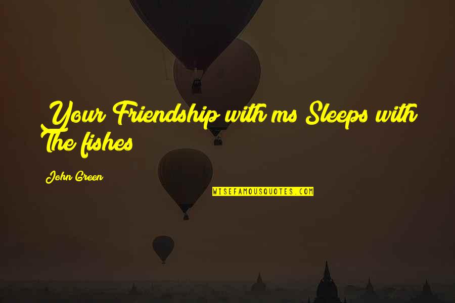 100 Years Old Quotes By John Green: Your Friendship with ms Sleeps with The fishes