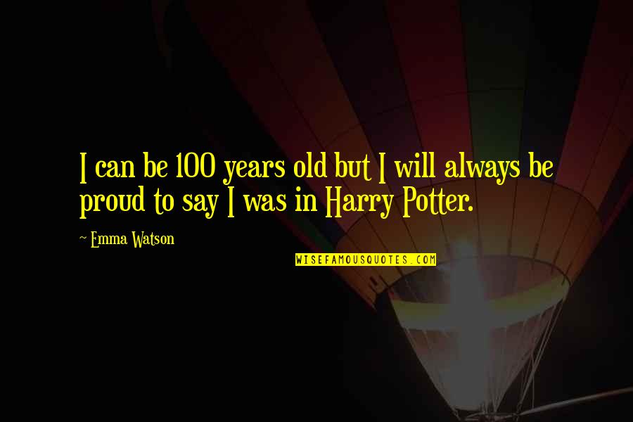 100 Years Quotes By Emma Watson: I can be 100 years old but I