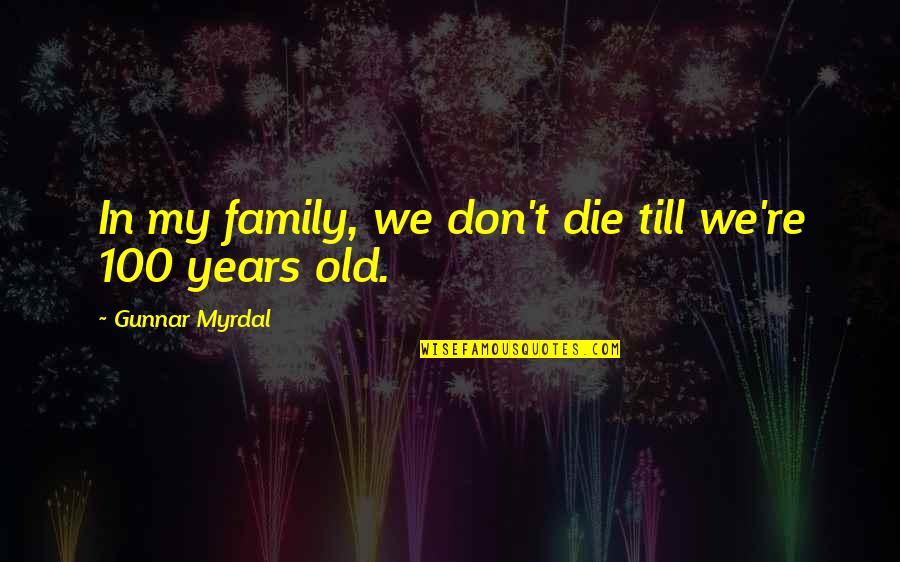 100 Years Quotes By Gunnar Myrdal: In my family, we don't die till we're