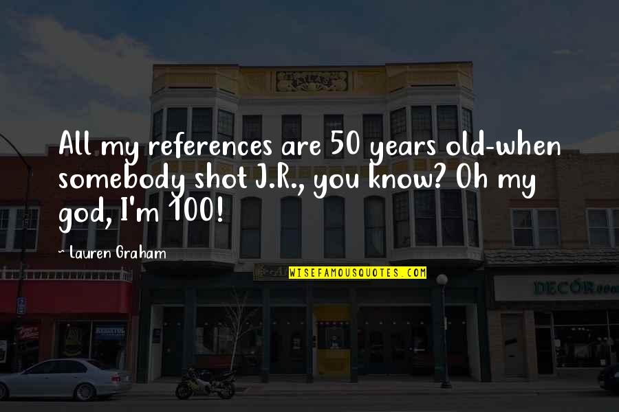 100 Years Quotes By Lauren Graham: All my references are 50 years old-when somebody