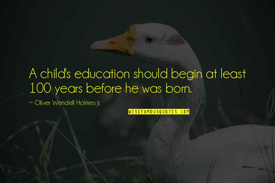 100 Years Quotes By Oliver Wendell Holmes Jr.: A child's education should begin at least 100