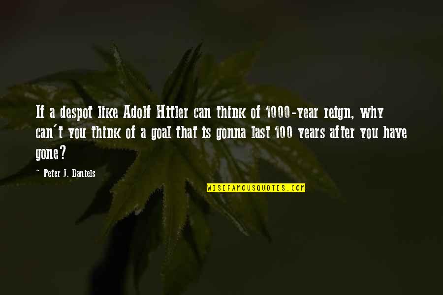 100 Years Quotes By Peter J. Daniels: If a despot like Adolf Hitler can think