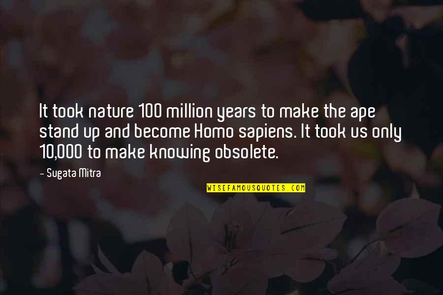 100 Years Quotes By Sugata Mitra: It took nature 100 million years to make