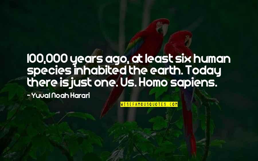 100 Years Quotes By Yuval Noah Harari: 100,000 years ago, at least six human species