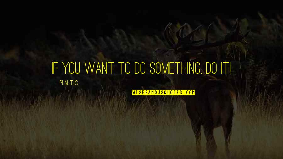 1000 Monkeys Typing Quotes By Plautus: If you want to do something, do it!