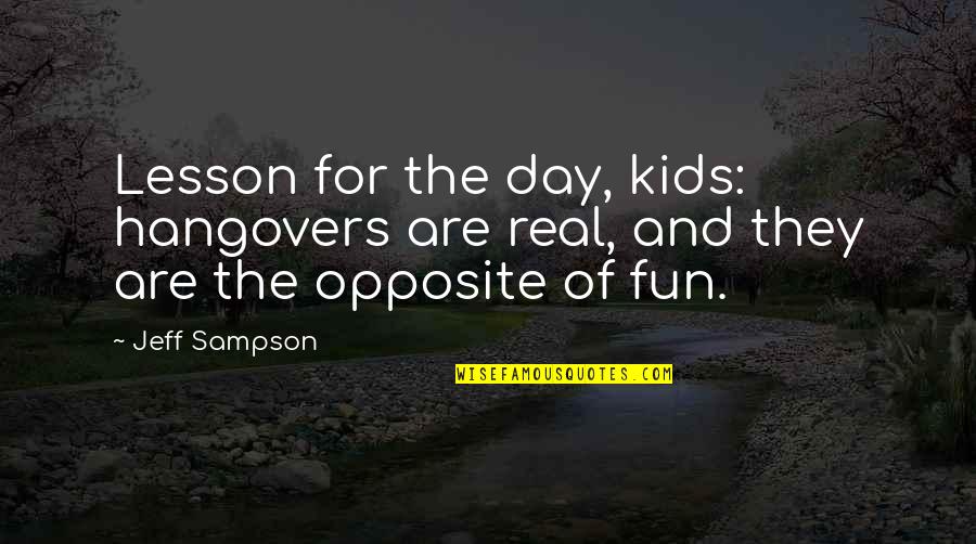 1000 Reasons To Smile Quotes By Jeff Sampson: Lesson for the day, kids: hangovers are real,