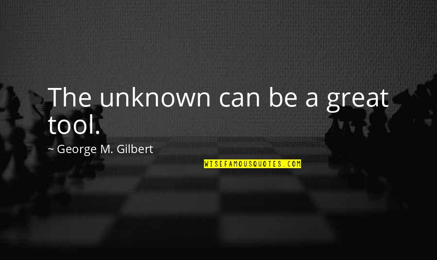 10000 Best Quotes By George M. Gilbert: The unknown can be a great tool.