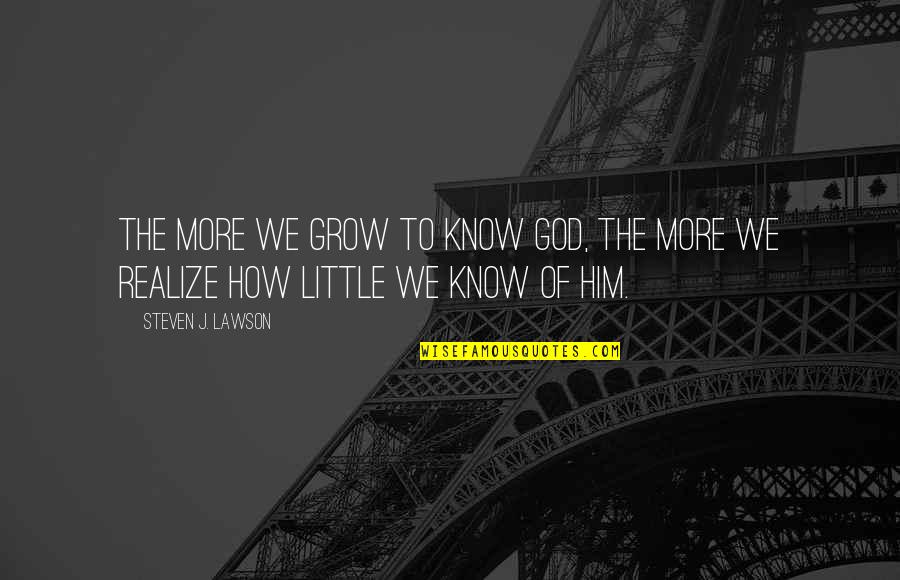 10000 Hours To Master Quote Quotes By Steven J. Lawson: The more we grow to know God, the