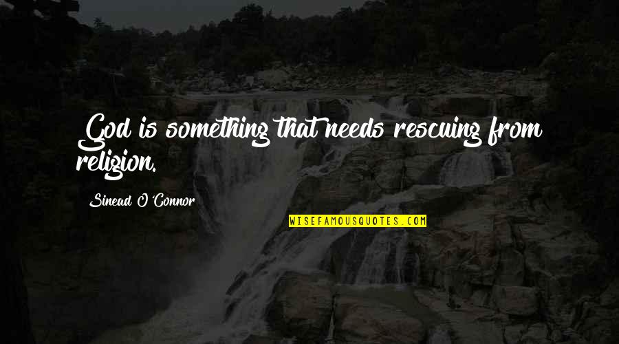 10000 Quotes And Quotes By Sinead O'Connor: God is something that needs rescuing from religion.