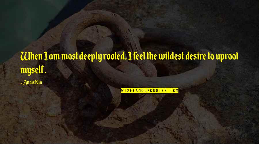 1000s Chart Quotes By Anais Nin: When I am most deeply rooted, I feel