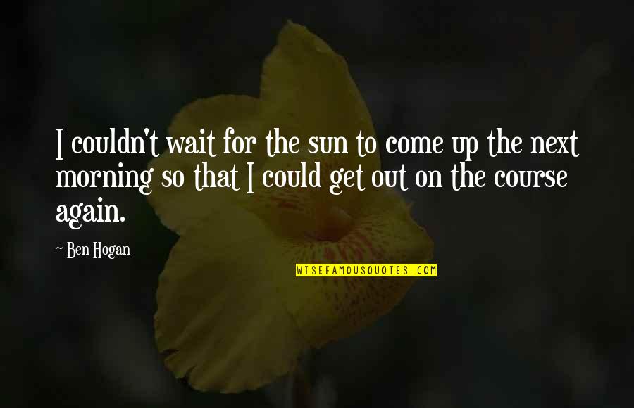 1000th Place Quotes By Ben Hogan: I couldn't wait for the sun to come 1000th Place Quotes By Ben Hogan: I couldn't wait for the sun to come