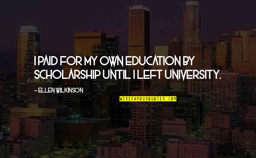 1000th Prime Quotes By Ellen Wilkinson: I paid for my own education by scholarship 1000th Prime Quotes By Ellen Wilkinson: I paid for my own education by scholarship