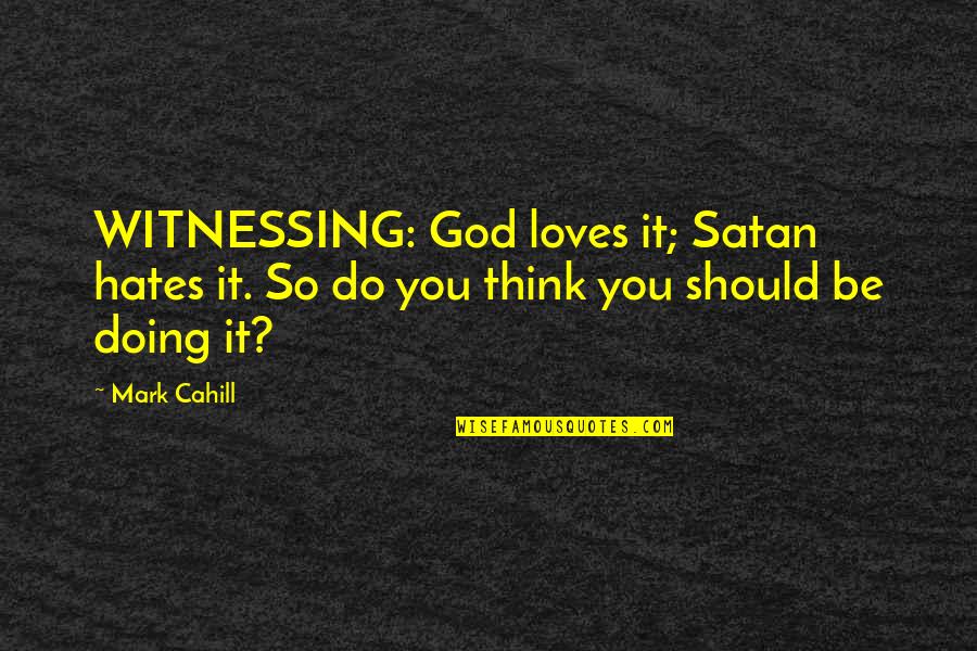 1000th Prime Quotes By Mark Cahill: WITNESSING: God loves it; Satan hates it. So