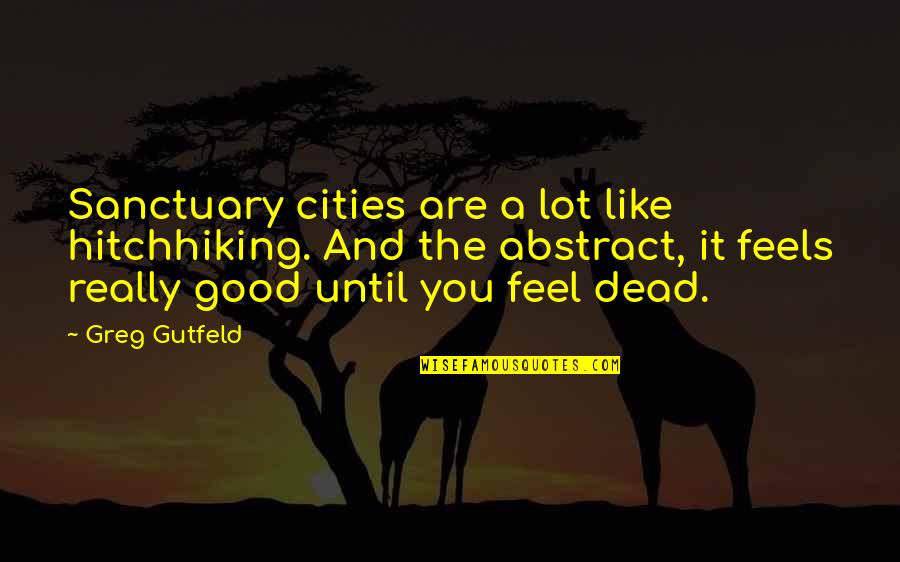1001 Motivational Messages Quotes By Greg Gutfeld: Sanctuary cities are a lot like hitchhiking. And