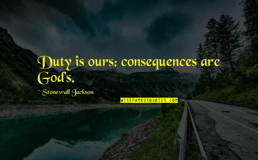 1001 Quotes By Stonewall Jackson: Duty is ours; consequences are God's.